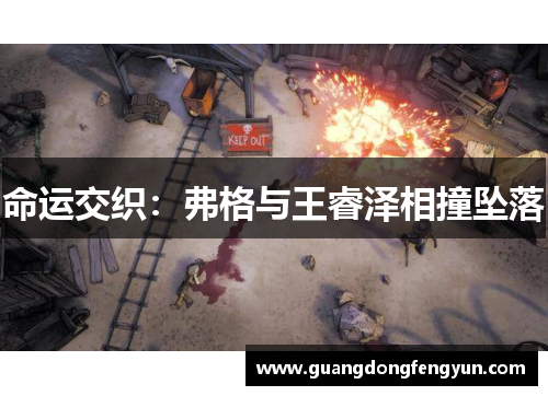 命运交织：弗格与王睿泽相撞坠落